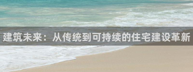 狗子28支付娱乐城：建筑未来：从传统到可持续的住宅建设革新
