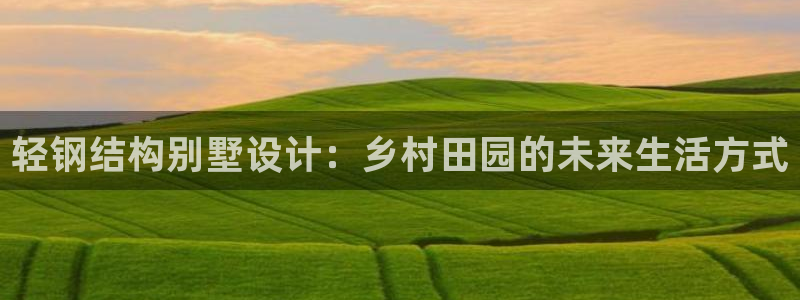 狗子28麻将：轻钢结构别墅设计：乡村田园的未来生活方式