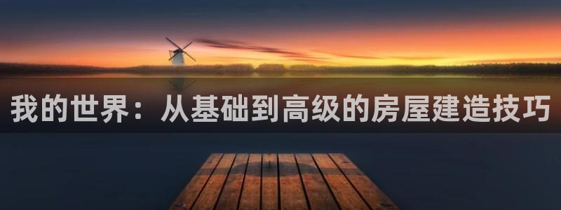 狗子28中国：我的世界：从基础到高级的房屋建造技巧