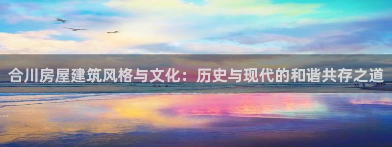 狗子28扑克：合川房屋建筑风格与文化：历史与现代的和谐共存之道