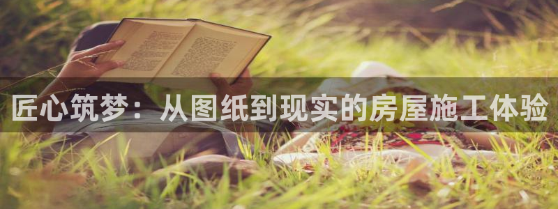 亚洲狗子28登录：匠心筑梦：从图纸到现实的房屋施工体验