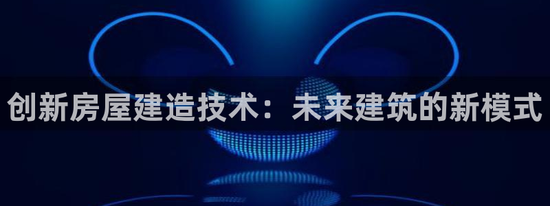 亚洲狗子28跌：创新房屋建造技术：未来建筑的新模式