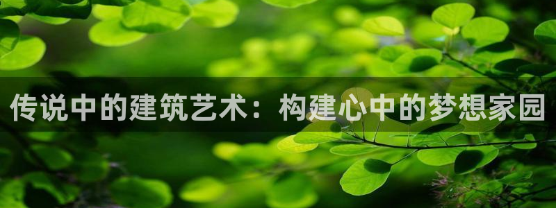 狗子28情报：传说中的建筑艺术：构建心中的梦想家园